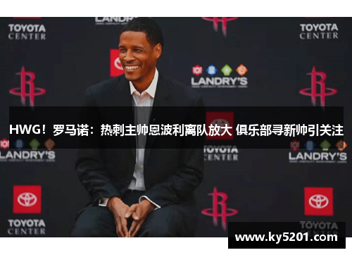 HWG！罗马诺：热刺主帅恩波利离队放大 俱乐部寻新帅引关注