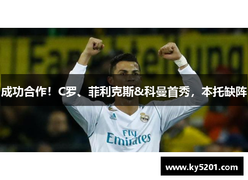 成功合作！C罗、菲利克斯&科曼首秀，本托缺阵